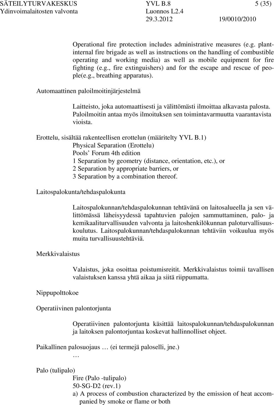 g., breathing apparatus). Automaattinen paloilmoitinjärjestelmä Laitteisto, joka automaattisesti ja välittömästi ilmoittaa alkavasta palosta.