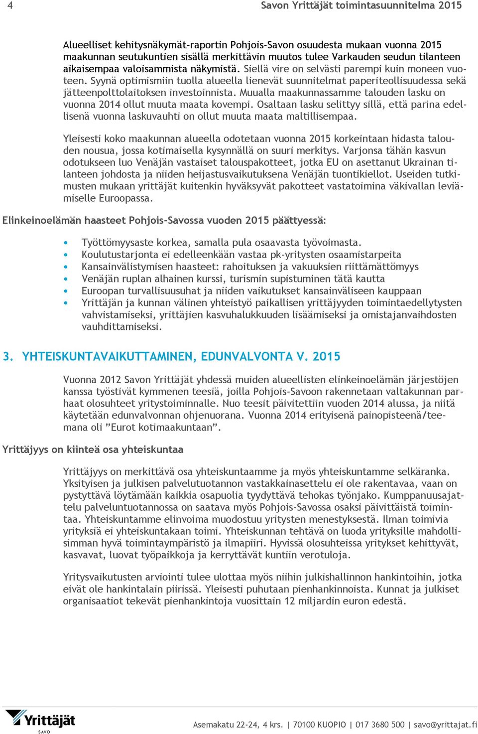 Syynä optimismiin tuolla alueella lienevät suunnitelmat paperiteollisuudessa sekä jätteenpolttolaitoksen investoinnista. Muualla maakunnassamme talouden lasku on vuonna 2014 ollut muuta maata kovempi.