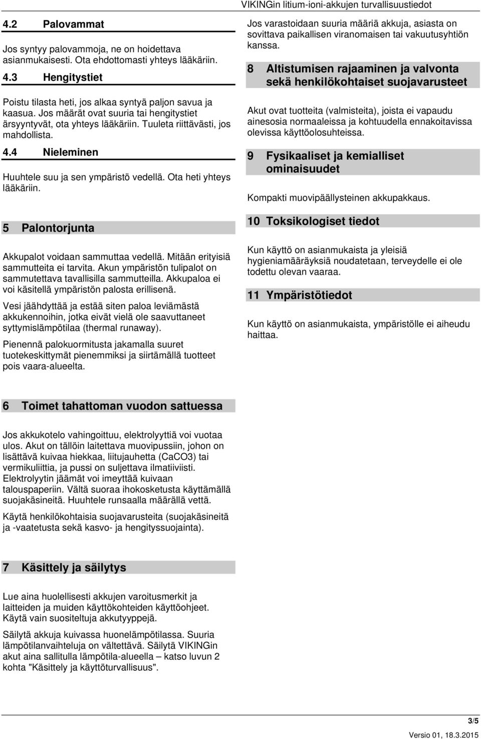 5 Palontorjunta Akkupalot voidaan sammuttaa vedellä. Mitään erityisiä sammutteita ei tarvita. Akun ympäristön tulipalot on sammutettava tavallisilla sammutteilla.