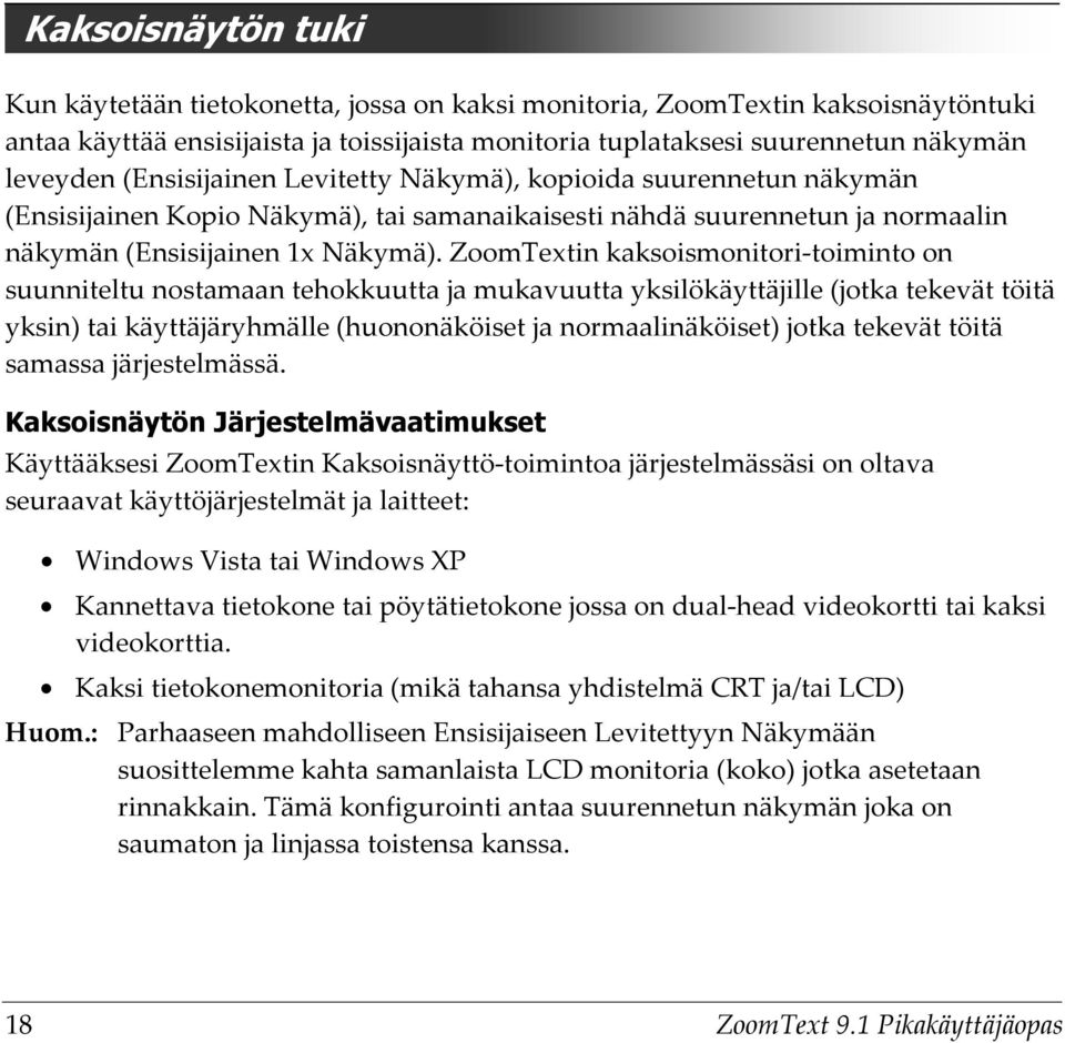 ZoomTextin kaksoismonitori-toiminto on suunniteltu nostamaan tehokkuutta ja mukavuutta yksilökäyttäjille (jotka tekevät töitä yksin) tai käyttäjäryhmälle (huononäköiset ja normaalinäköiset) jotka