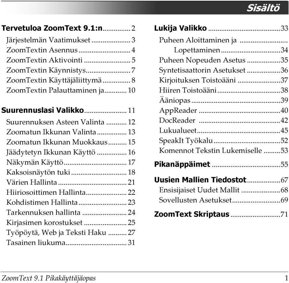 .. 16 Näkymän Käyttö... 17 Kaksoisnäytön tuki... 18 Värien Hallinta... 21 Hiiriosoittimen Hallinta... 22 Kohdistimen Hallinta... 23 Tarkennuksen hallinta... 24 Kirjasimen korostukset.