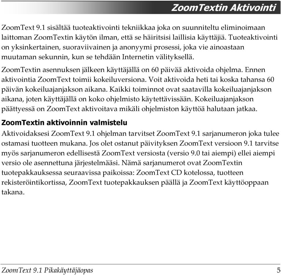 ZoomTextin asennuksen jälkeen käyttäjällä on 60 päivää aktivoida ohjelma. Ennen aktivointia ZoomText toimii kokeiluversiona. Voit aktivoida heti tai koska tahansa 60 päivän kokeiluajanjakson aikana.