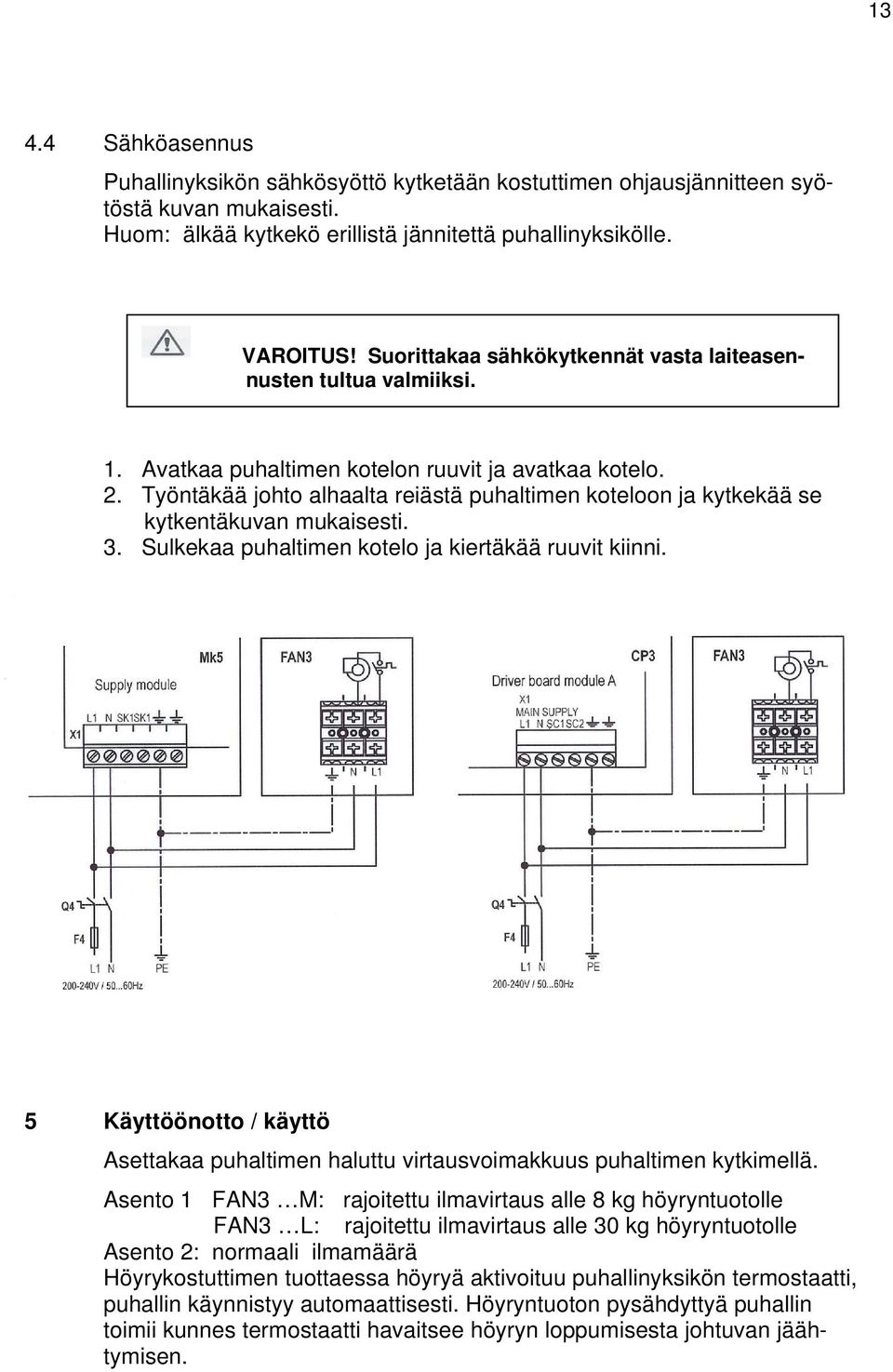 Työntäkää johto alhaalta reiästä puhaltimen koteloon ja kytkekää se kytkentäkuvan mukaisesti. 3. Sulkekaa puhaltimen kotelo ja kiertäkää ruuvit kiinni.