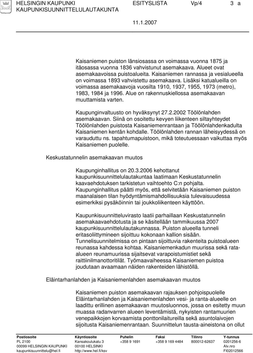 Alue on rakennuskiellossa asemakaavan muuttamista varten. Kaupunginvaltuusto on hyväksynyt 27.2.2002 Töölönlahden asemakaavan.