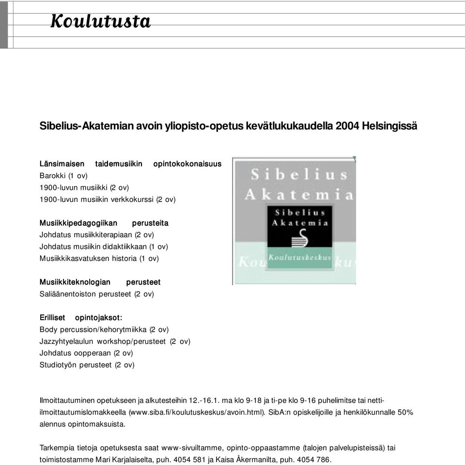 Saliäänentoiston perusteet (2 ov) Erilliset opintojaksot: Body percussion/kehorytmiikka (2 ov) Jazzyhtyelaulun workshop/perusteet (2 ov) Johdatus oopperaan (2 ov) Studiotyön perusteet (2 ov)