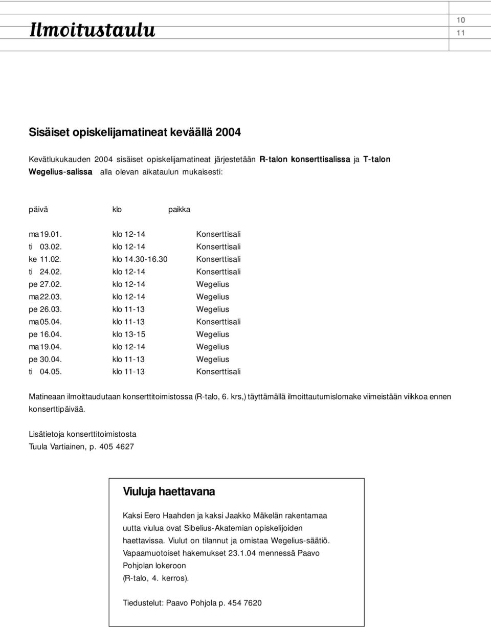 03. klo 12-14 Wegelius pe 26.03. klo 11-13 Wegelius ma05.04. klo 11-13 Konserttisali pe 16.04. klo 13-15 Wegelius ma19.04. klo 12-14 Wegelius pe 30.04. klo 11-13 Wegelius ti 04.05. klo 11-13 Konserttisali Matineaan ilmoittaudutaan konserttitoimistossa (R-talo, 6.