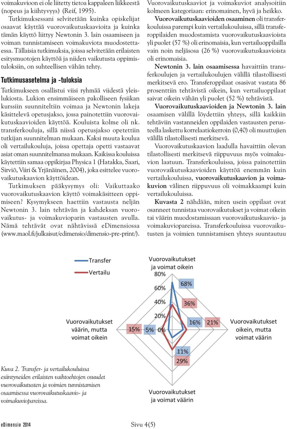 Tällaisia tutkimuksia, joissa selvitetään erilaisten esitysmuotojen käyttöä ja niiden vaikutusta oppimistuloksiin, on suhteellisen vähän tehty.