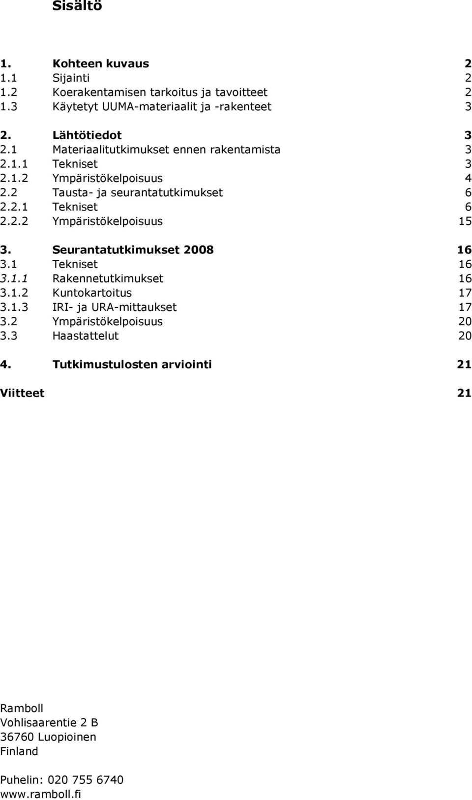 Seurantatutkimukset 28 16 3.1 Tekniset 16 3.1.1 Rakennetutkimukset 16 3.1.2 Kuntokartoitus 17 3.1.3 IRI- ja URA-mittaukset 17 3.2 Ympäristökelpoisuus 2 3.