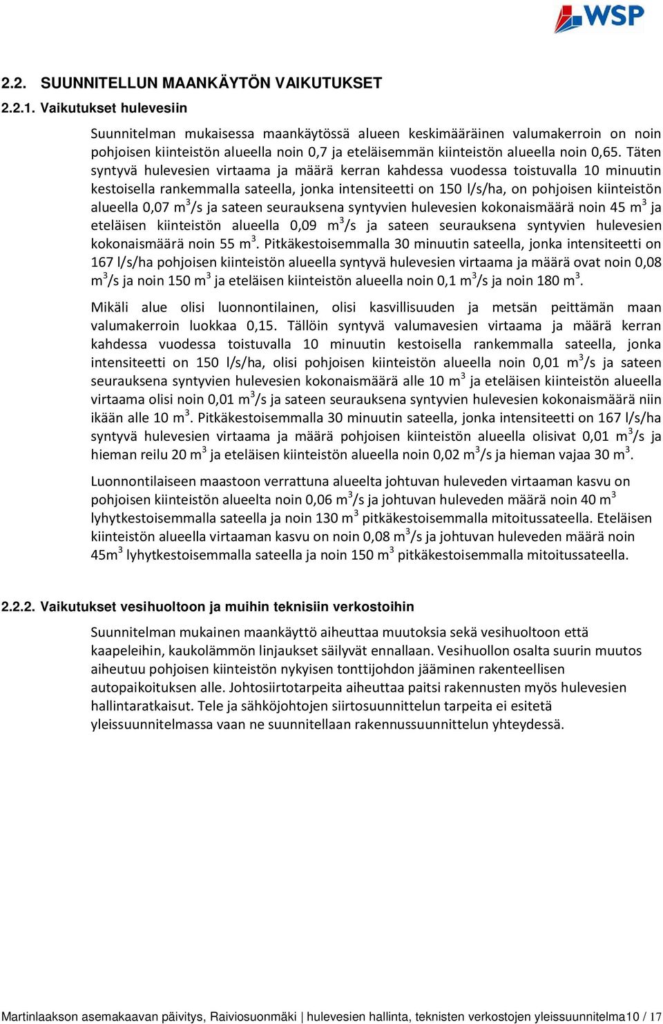 Täten syntyvä hulevesien virtaama ja määrä kerran kahdessa vuodessa toistuvalla 10 minuutin kestoisella rankemmalla sateella, jonka intensiteetti on 150 l/s/ha, on pohjoisen kiinteistön alueella 0,07