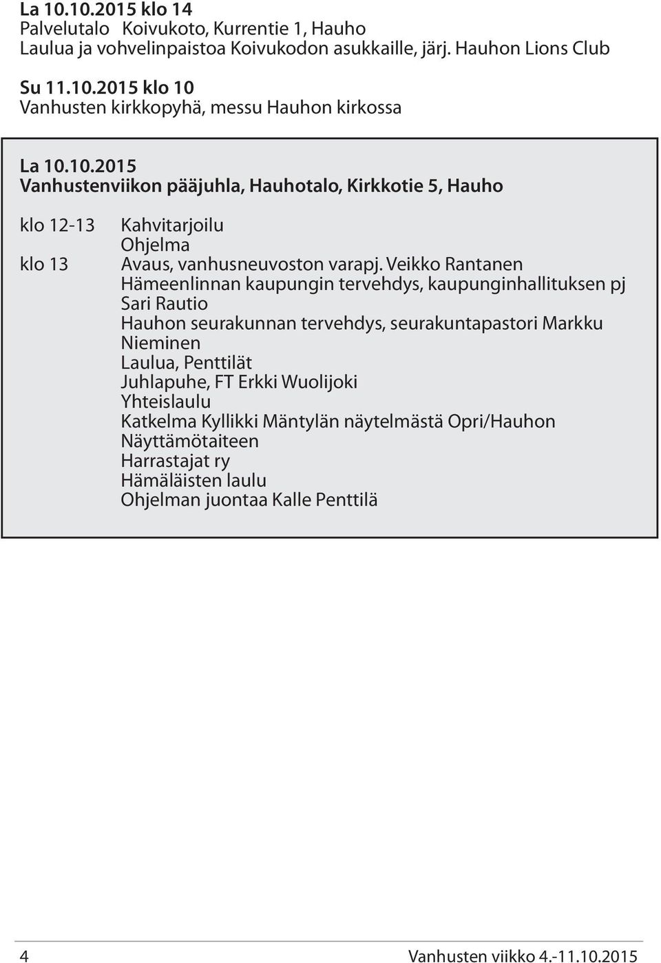 Veikko Rantanen Hämeenlinnan kaupungin tervehdys, kaupunginhallituksen pj Sari Rautio Hauhon seurakunnan tervehdys, seurakuntapastori Markku Nieminen Laulua, Penttilät Juhlapuhe,