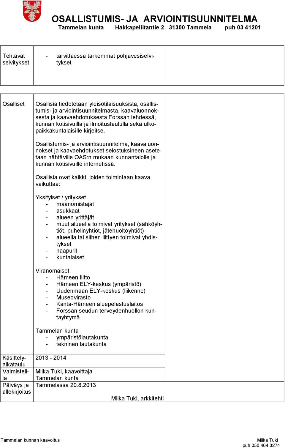 Osallistumis- ja arviointisuunnitelma, kaavaluonnokset ja kaavaehdotukset selostuksineen asetetaan nähtäville OAS:n mukaan kunnantalolle ja kunnan kotisivuille internetissä.