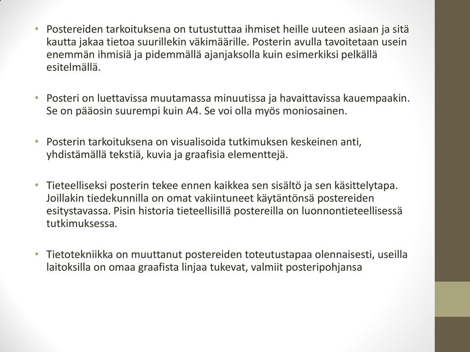 Se on pääosin suurempi kuin A4. Se voi olla myös moniosainen. Posterin tarkoituksena on visualisoida tutkimuksen keskeinen anti, yhdistämällä tekstiä, kuvia ja graafisia elementtejä.