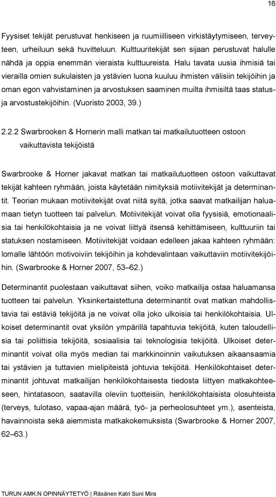 Halu tavata uusia ihmisiä tai vierailla omien sukulaisten ja ystävien luona kuuluu ihmisten välisiin tekijöihin ja oman egon vahvistaminen ja arvostuksen saaminen muilta ihmisiltä taas statusja