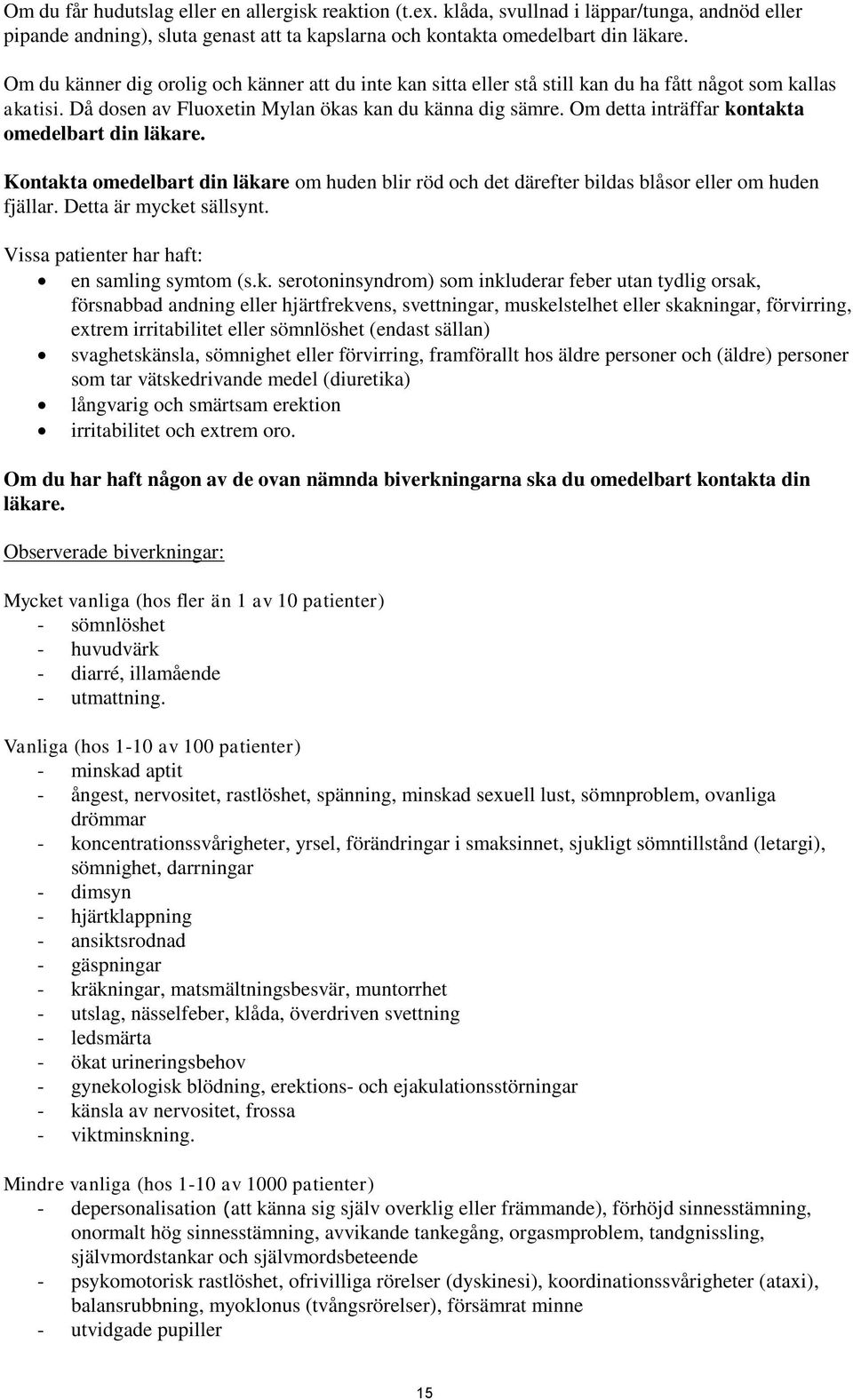 Om detta inträffar kontakta omedelbart din läkare. Kontakta omedelbart din läkare om huden blir röd och det därefter bildas blåsor eller om huden fjällar. Detta är mycket sällsynt.
