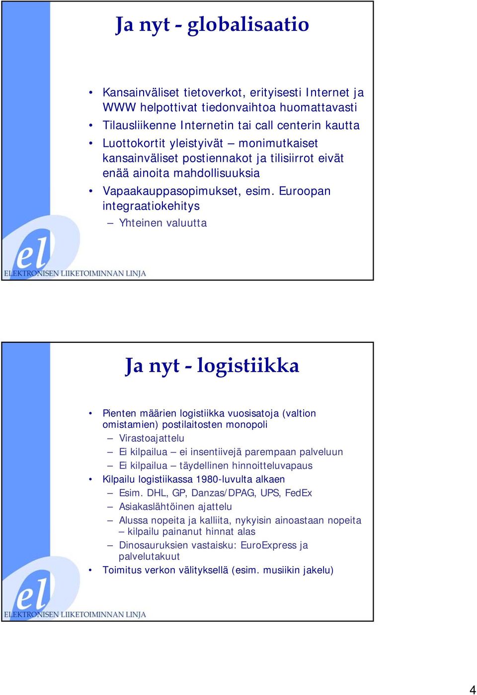 Euroopan integraatiokehitys Yhteinen valuutta Ja nyt - logistiikka Pienten määrien logistiikka vuosisatoja (valtion omistamien) postilaitosten monopoli Virastoajattelu Ei kilpailua ei insentiivejä