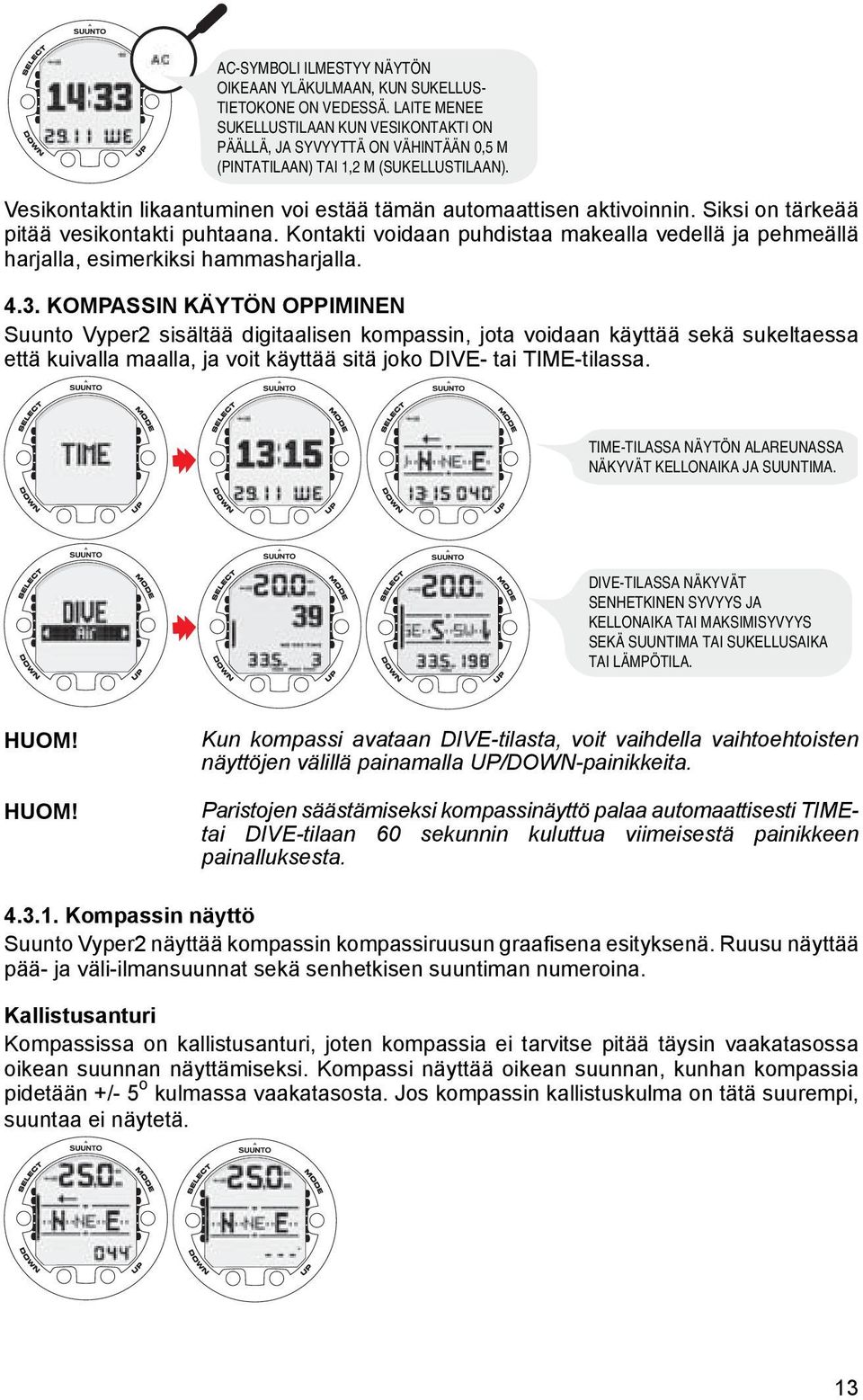 Siksi on tärkeää pitää vesikontakti puhtaana. Kontakti voidaan puhdistaa makealla vedellä ja pehmeällä harjalla, esimerkiksi hammasharjalla. 4.3.