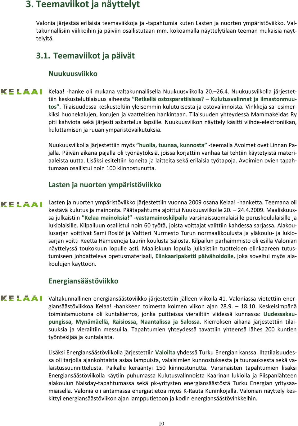 Nuukuusviikolla järjestettiin keskustelutilaisuus aiheesta Retkellä ostosparatiisissa? Kulutusvalinnat ja ilmastonmuutos. Tilaisuudessa keskusteltiin yleisemmin kulutuksesta ja ostovalinnoista.