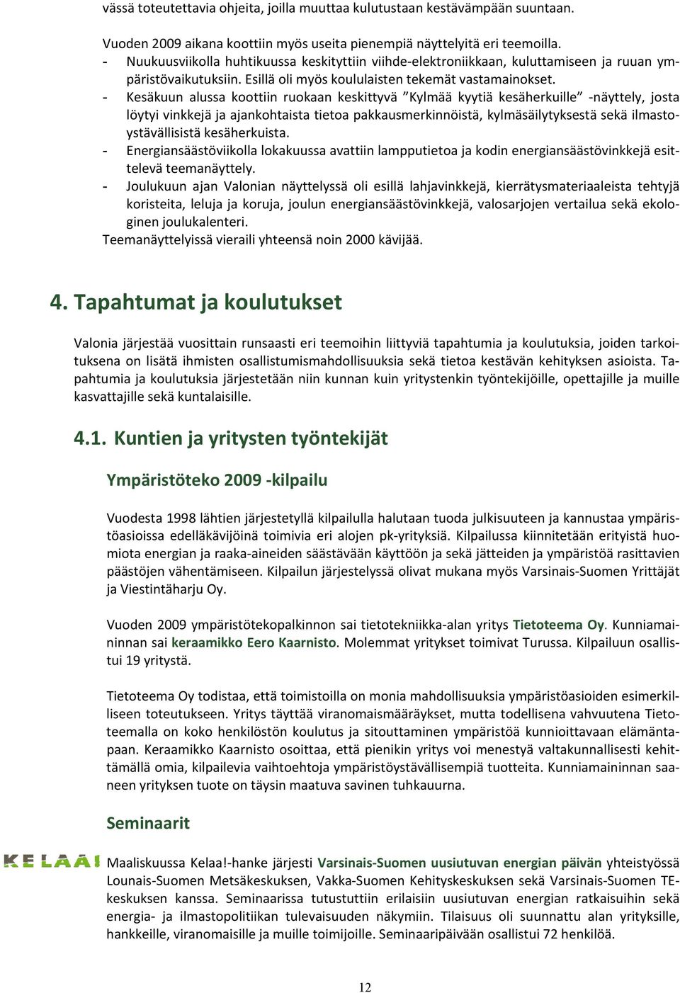 - Kesäkuun alussa koottiin ruokaan keskittyvä Kylmää kyytiä kesäherkuille näyttely, josta löytyi vinkkejä ja ajankohtaista tietoa pakkausmerkinnöistä, kylmäsäilytyksestä sekä ilmastoystävällisistä