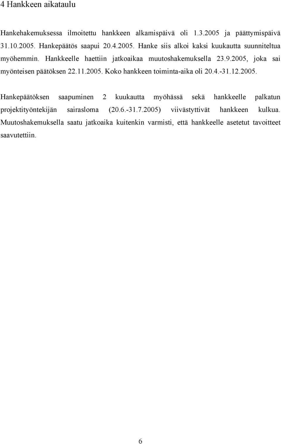 joka sai myönteisen päätöksen 22.11.2005. Koko hankkeen toiminta-aika oli 20.4.-31.12.2005. Hankepäätöksen saapuminen 2 kuukautta myöhässä sekä hankkeelle palkatun projektityöntekijän sairasloma (20.