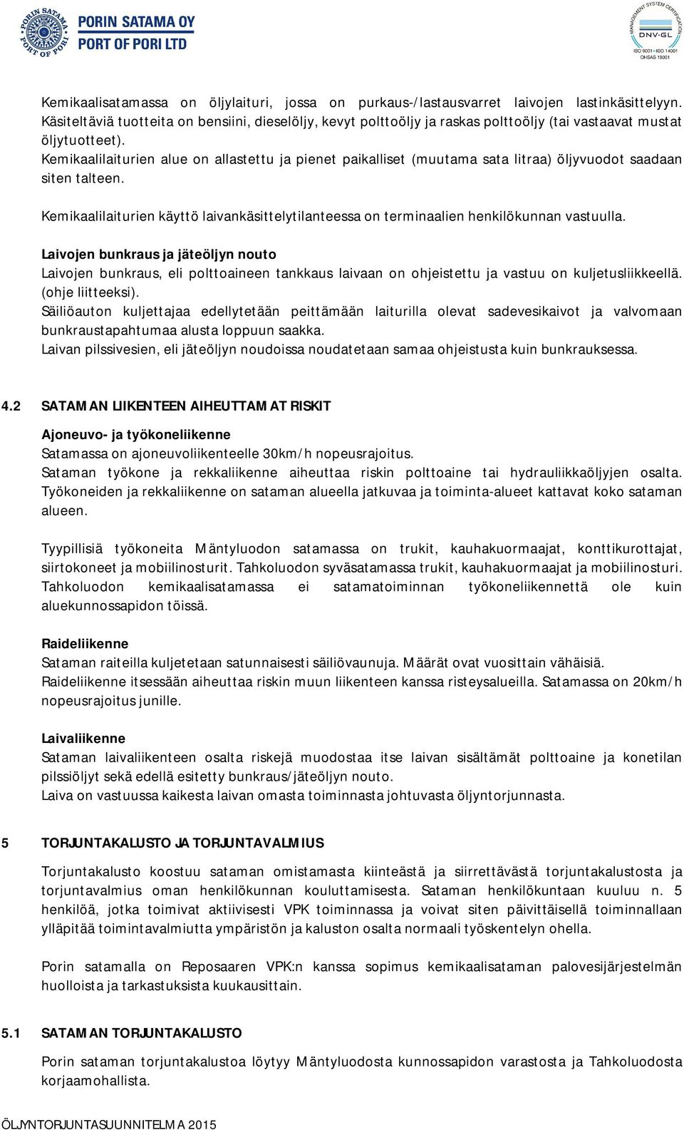 Kemikaalilaiturien alue on allastettu ja pienet paikalliset (muutama sata litraa) öljyvuodot saadaan siten talteen.