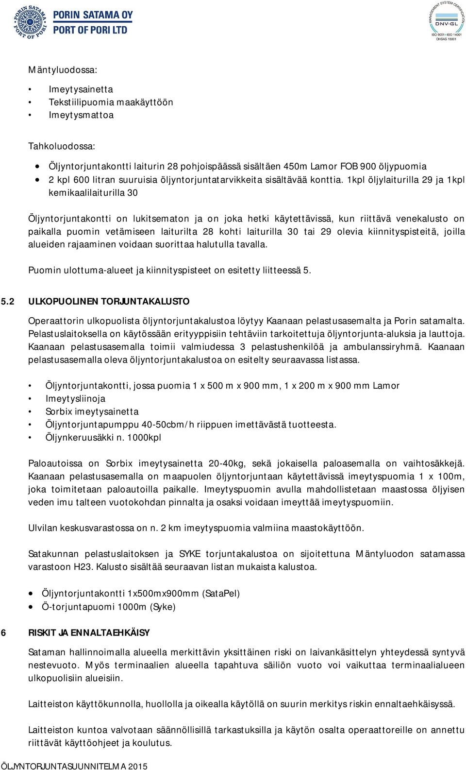 1kpl öljylaiturilla 29 ja 1kpl kemikaalilaiturilla 30 Öljyntorjuntakontti on lukitsematon ja on joka hetki käytettävissä, kun riittävä venekalusto on paikalla puomin vetämiseen laiturilta 28 kohti