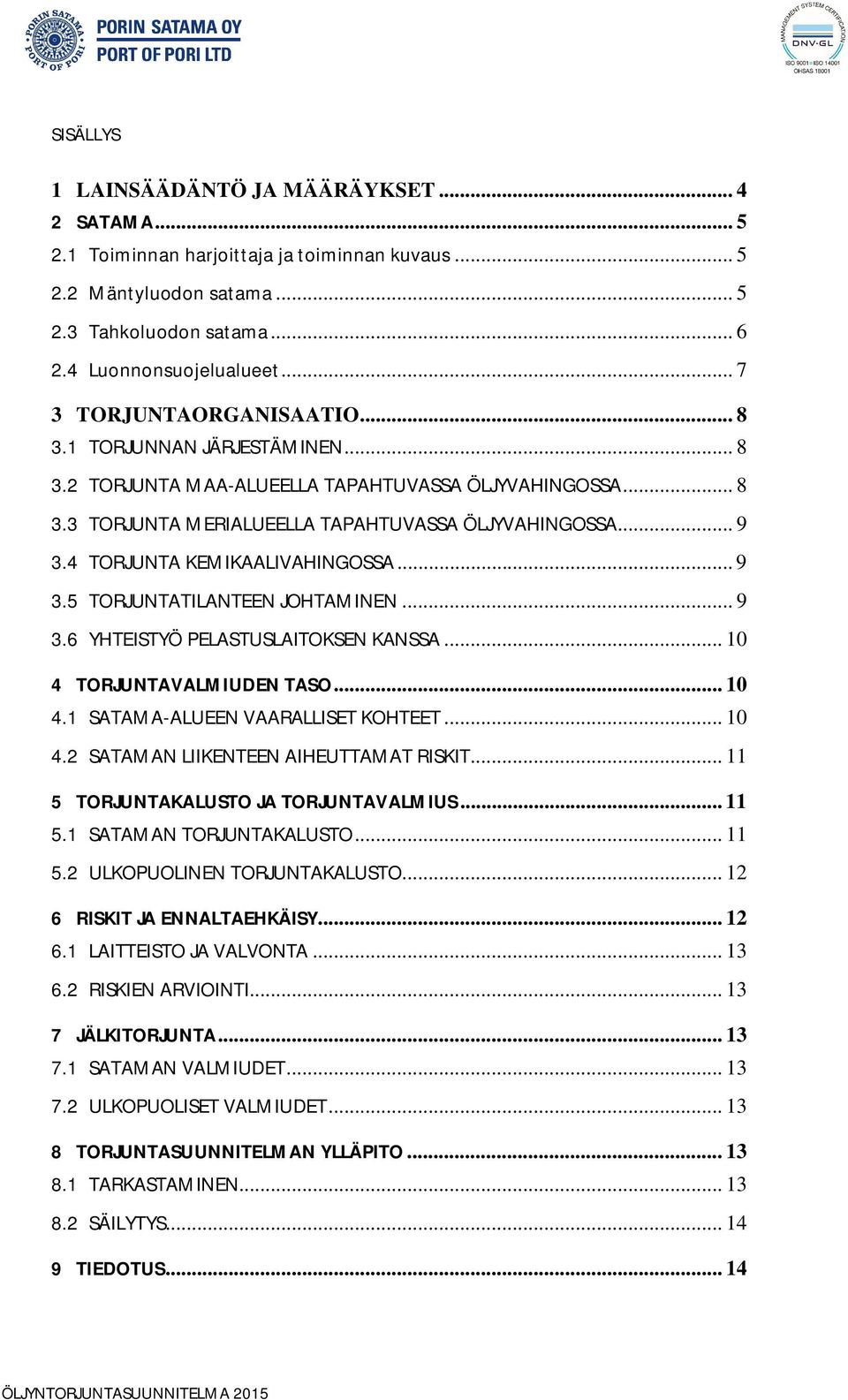 4 TORJUNTA KEMIKAALIVAHINGOSSA... 9 3.5 TORJUNTATILANTEEN JOHTAMINEN... 9 3.6 YHTEISTYÖ PELASTUSLAITOKSEN KANSSA... 10 4 TORJUNTAVALMIUDEN TASO... 10 4.1 SATAMA-ALUEEN VAARALLISET KOHTEET... 10 4.2 SATAMAN LIIKENTEEN AIHEUTTAMAT RISKIT.