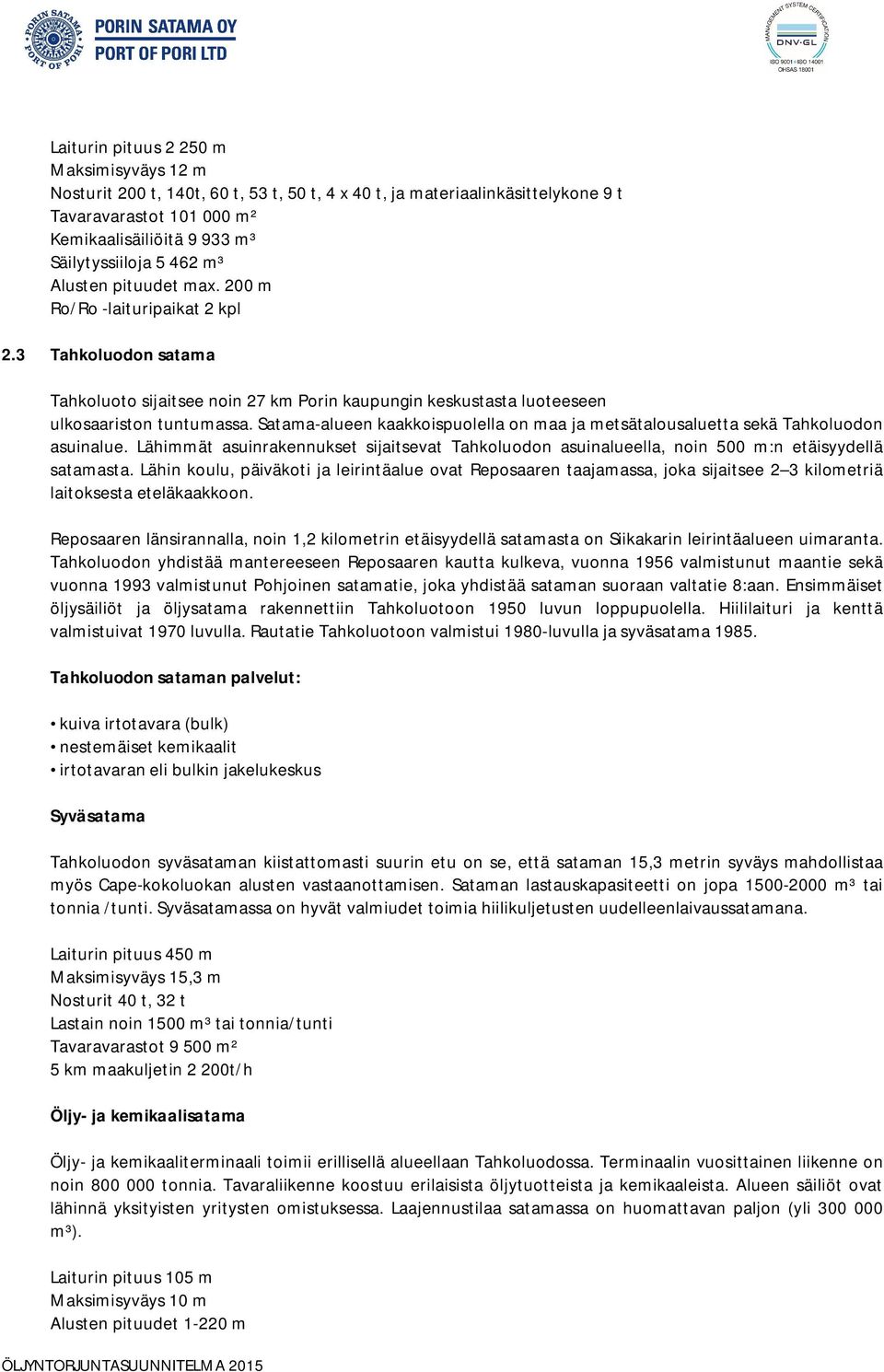 Satama-alueen kaakkoispuolella on maa ja metsätalousaluetta sekä Tahkoluodon asuinalue. Lähimmät asuinrakennukset sijaitsevat Tahkoluodon asuinalueella, noin 500 m:n etäisyydellä satamasta.