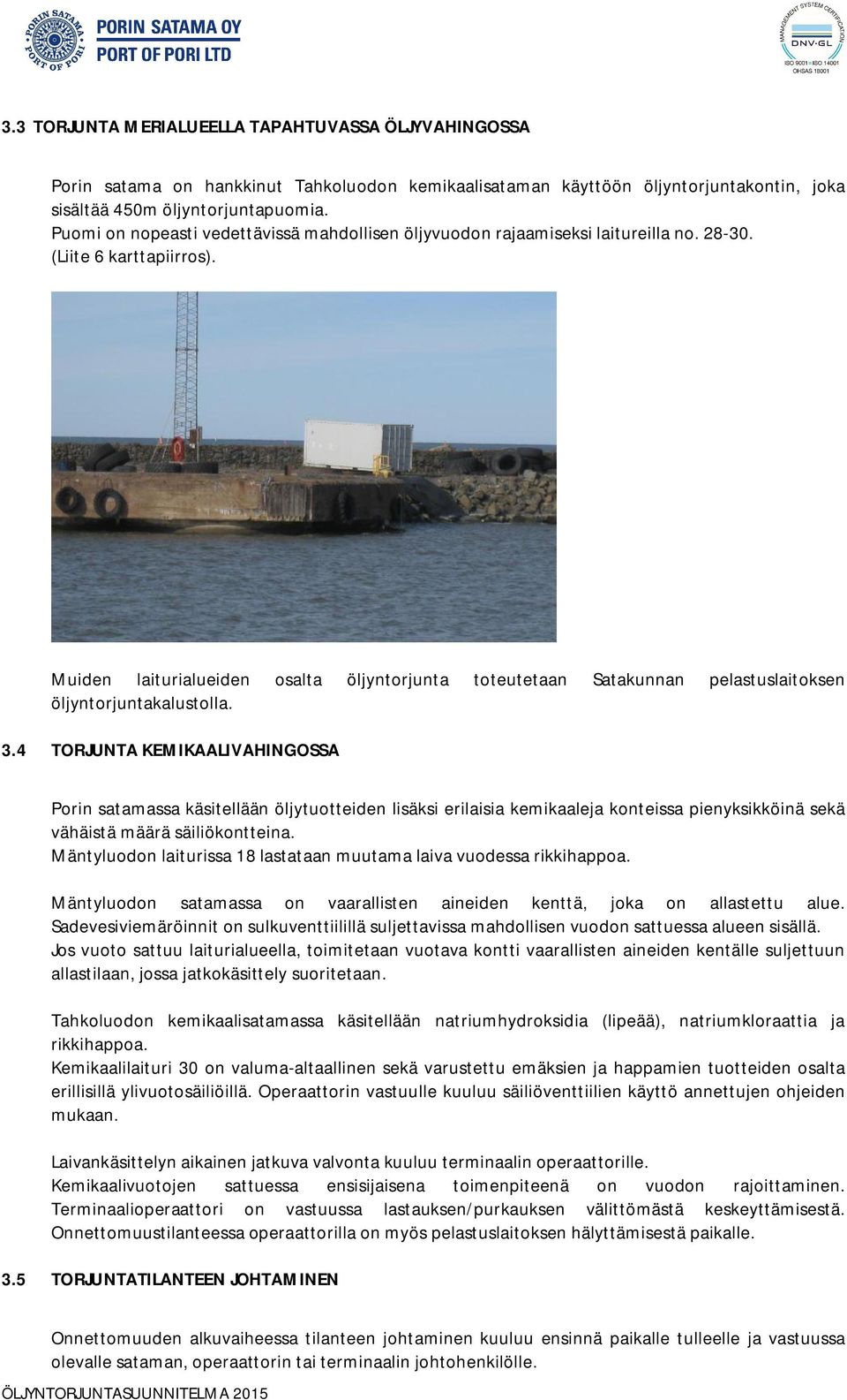 Muiden laiturialueiden osalta öljyntorjunta toteutetaan Satakunnan pelastuslaitoksen öljyntorjuntakalustolla. 3.