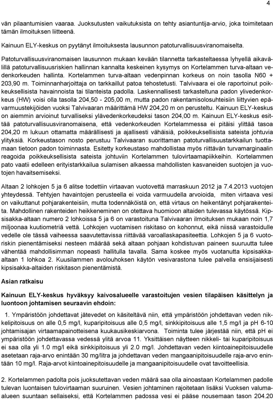 Patoturvallisuusviranomaisen lausunnon mukaan kevään tilannetta tarkasteltaessa lyhyellä aikavälillä patoturvallisuusriskien hallinnan kannalta keskeinen kysymys on Kortelammen turva-altaan