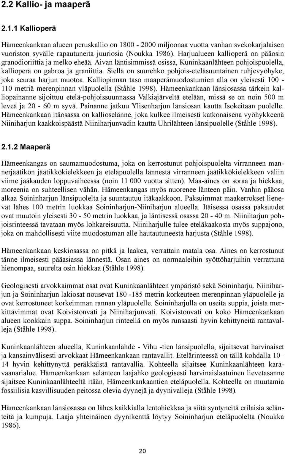 Siellä on suurehko pohjois-eteläsuuntainen ruhjevyöhyke, joka seuraa harjun muotoa. Kalliopinnan taso maaperämuodostumien alla on yleisesti 100-110 metriä merenpinnan yläpuolella (Ståhle 1998).