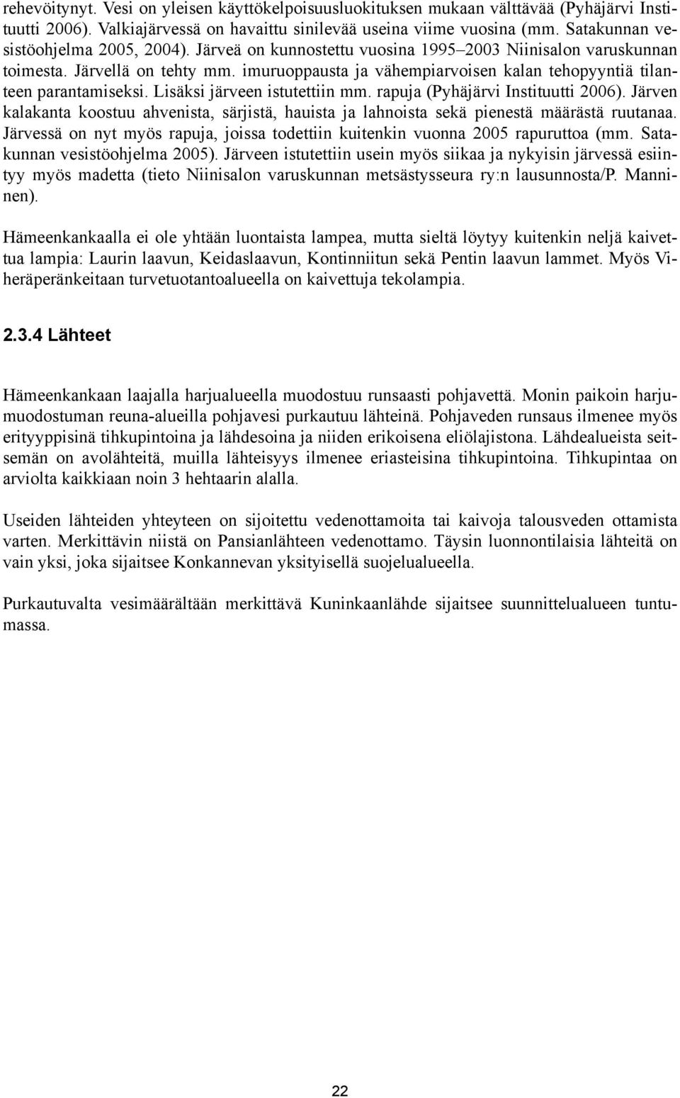 imuruoppausta ja vähempiarvoisen kalan tehopyyntiä tilanteen parantamiseksi. Lisäksi järveen istutettiin mm. rapuja (Pyhäjärvi Instituutti 2006).