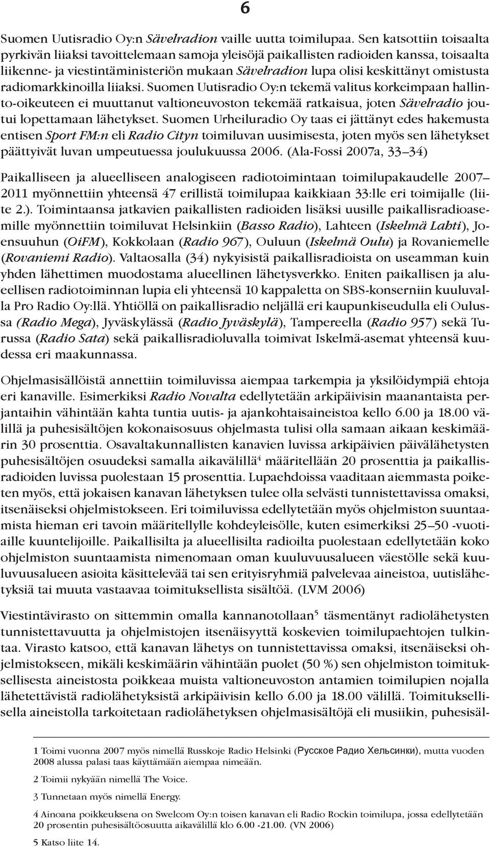 radiomarkkinoilla liiaksi. Suomen Uutisradio Oy:n tekemä valitus korkeimpaan hallinto-oikeuteen ei muuttanut valtioneuvoston tekemää ratkaisua, joten Sävelradio joutui lopettamaan lähetykset.