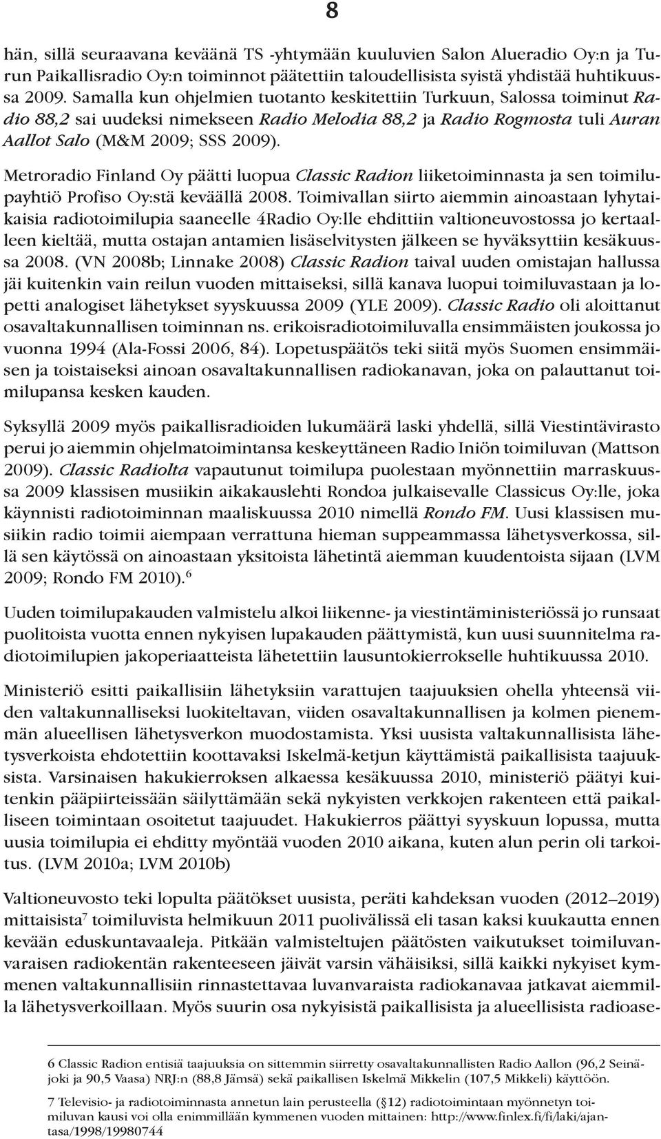 Metroradio Finland Oy päätti luopua Classic Radion liiketoiminnasta ja sen toimilupayhtiö Profiso Oy:stä keväällä 2008.