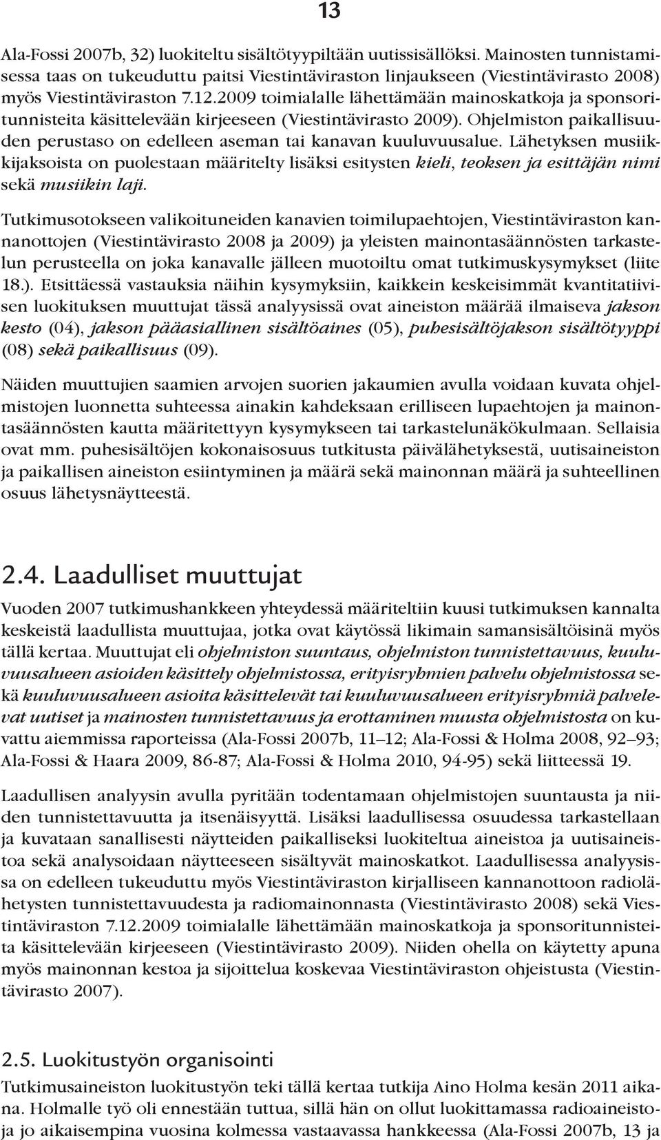 2009 toimialalle lähettämään mainoskatkoja ja sponsoritunnisteita käsittelevään kirjeeseen (Viestintävirasto 2009). Ohjelmiston paikallisuuden perustaso on edelleen aseman tai kanavan kuuluvuusalue.