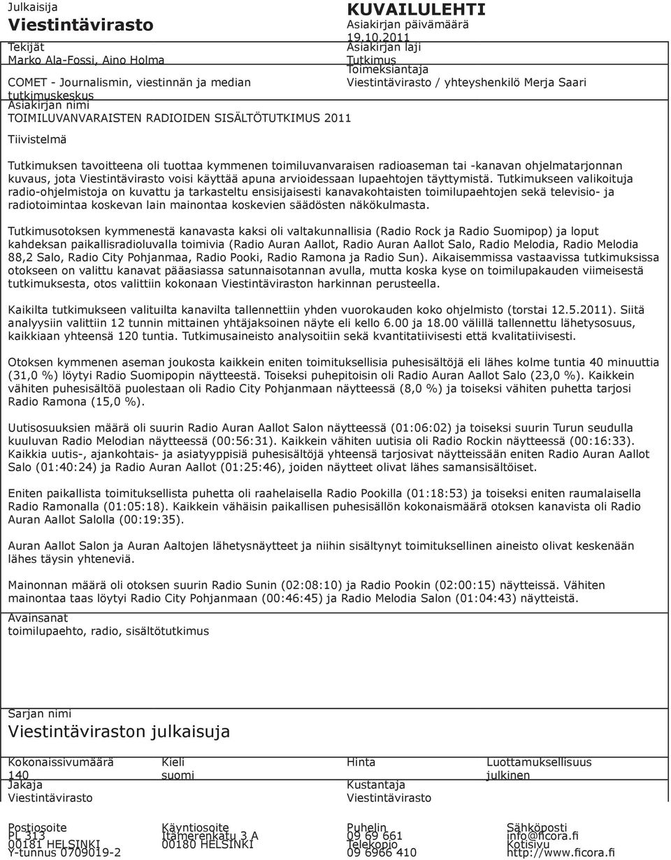 2011 Asiakirjan laji Tutkimus Toimeksiantaja Viestintävirasto / yhteyshenkilö Merja Saari Tutkimuksen tavoitteena oli tuottaa kymmenen toimiluvanvaraisen radioaseman tai -kanavan ohjelmatarjonnan