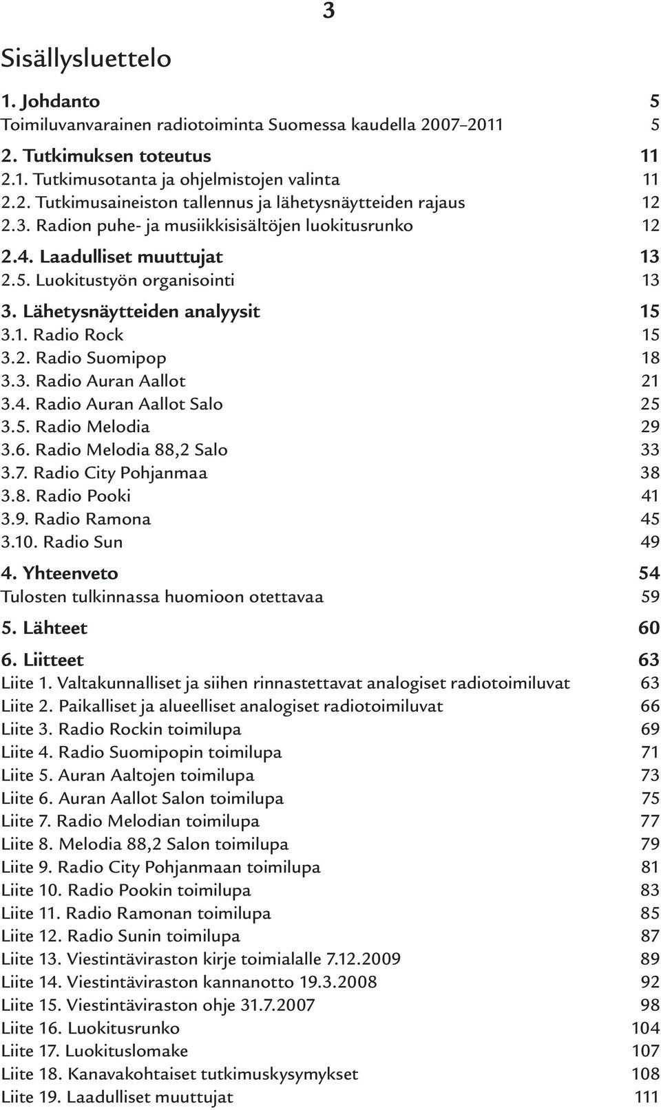 4. Radio Auran Aallot Salo 25 3.5. Radio Melodia 29 3.6. Radio Melodia 88,2 Salo 33 3.7. Radio City Pohjanmaa 38 3.8. Radio Pooki 41 3.9. Radio Ramona 45 3.10. Radio Sun 49 4.