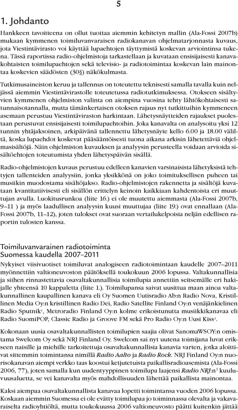 Tässä raportissa radio-ohjelmistoja tarkastellaan ja kuvataan ensisijaisesti kanavakohtaisten toimilupaehtojen sekä televisio- ja radiotoimintaa koskevan lain mainontaa koskevien säädösten (30 )