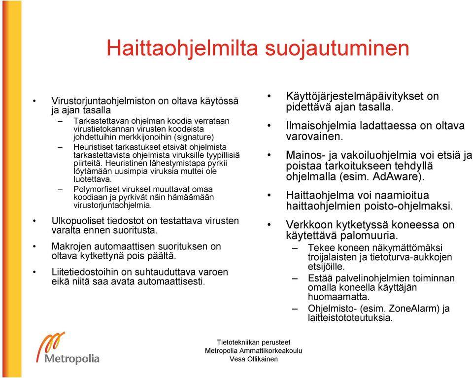 Heuristinen lähestymistapa pyrkii löytämään uusimpia viruksia muttei ole luotettava. Polymorfiset virukset muuttavat omaa koodiaan ja pyrkivät näin hämäämään virustorjuntaohjelmia.