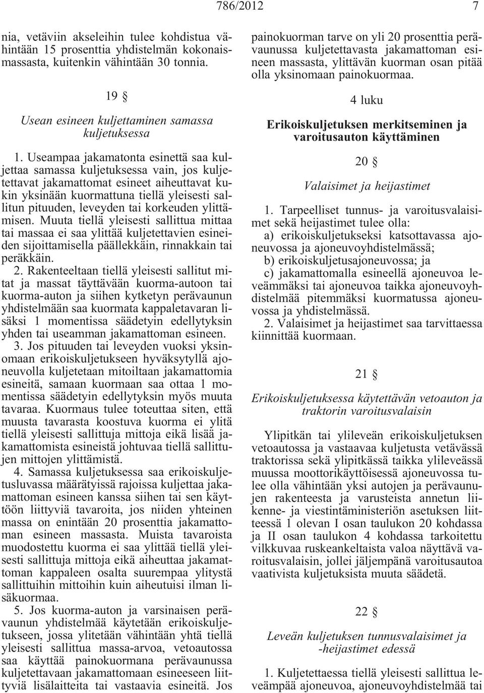 korkeuden ylittämisen. Muuta tiellä yleisesti sallittua mittaa tai massaa ei saa ylittää kuljetettavien esineiden sijoittamisella päällekkäin, rinnakkain tai peräkkäin. 2.