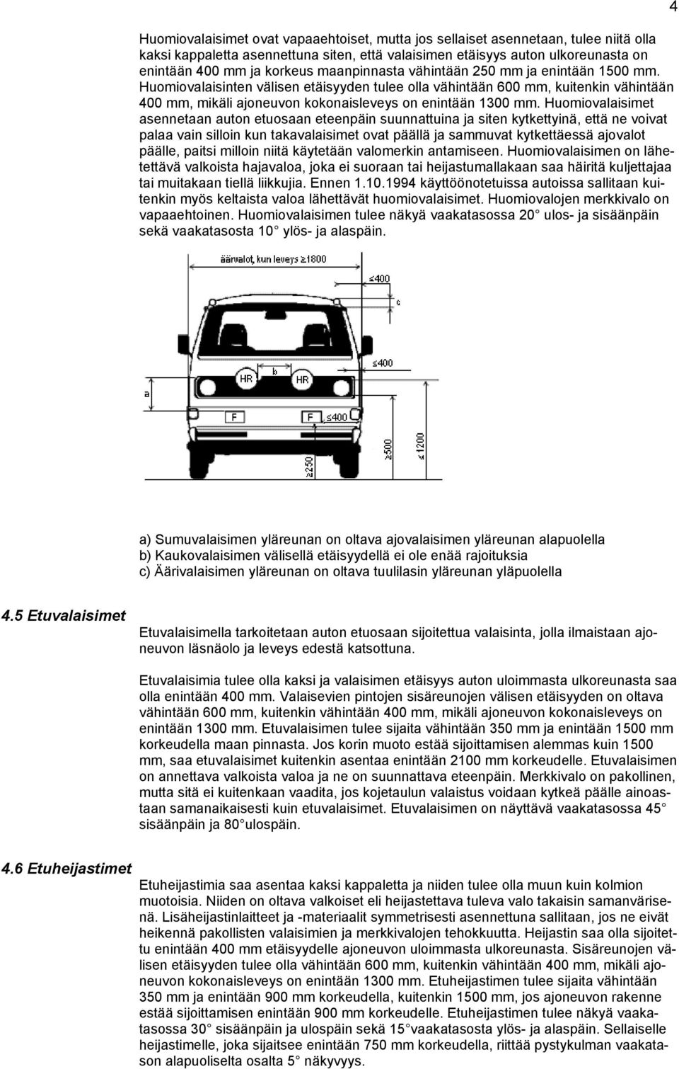 Huomiovalaisimet asennetaan auton etuosaan eteenpäin suunnattuina ja siten kytkettyinä, että ne voivat palaa vain silloin kun takavalaisimet ovat päällä ja sammuvat kytkettäessä ajovalot päälle,