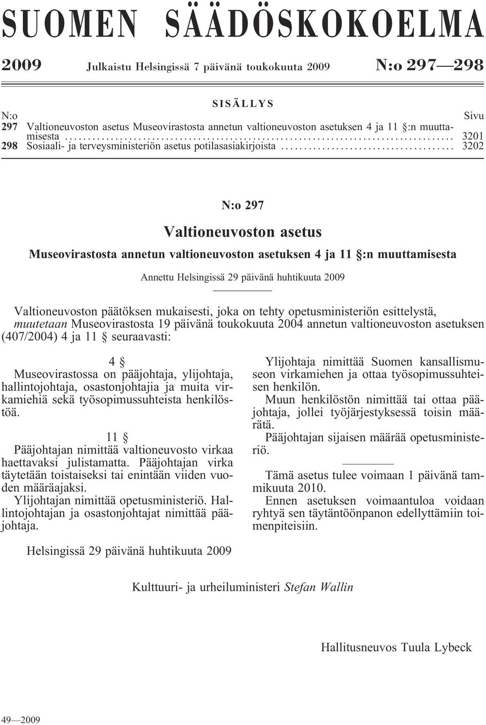 .. 3202 N:o 297 Valtioneuvoston asetus Museovirastosta annetun valtioneuvoston asetuksen 4 ja 11 :n muuttamisesta Annettu Helsingissä 29 päivänä huhtikuuta 2009 Valtioneuvoston päätöksen mukaisesti,