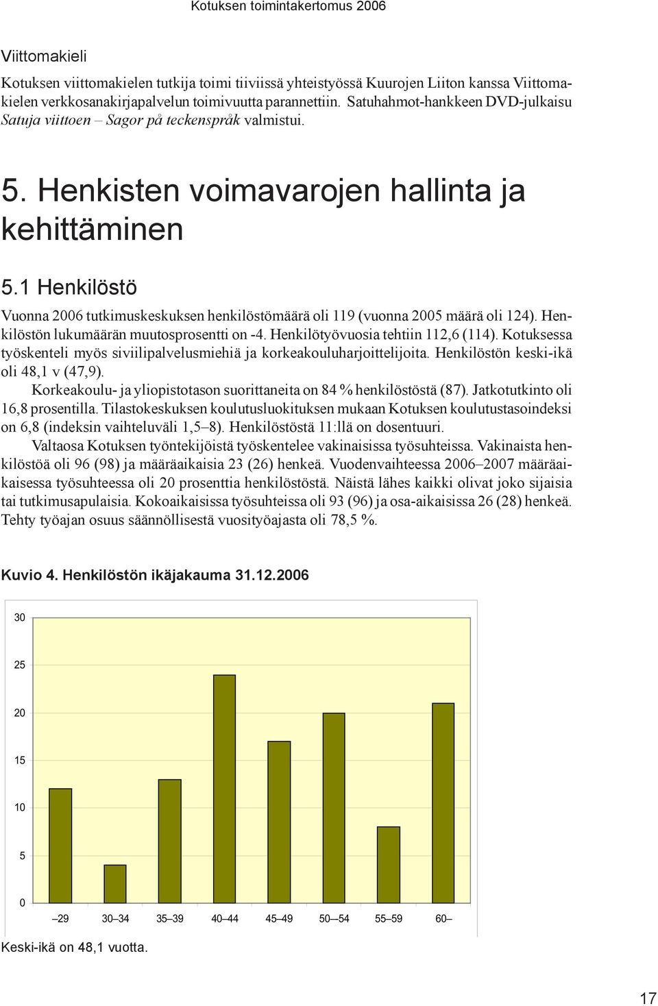 1 Henkilöstö Vuonna 2006 tutkimuskeskuksen henkilöstömäärä oli 119 (vuonna 2005 määrä oli 124). Henkilöstön lukumäärän muutosprosentti on -4. Henkilötyövuosia tehtiin 112,6 (114).