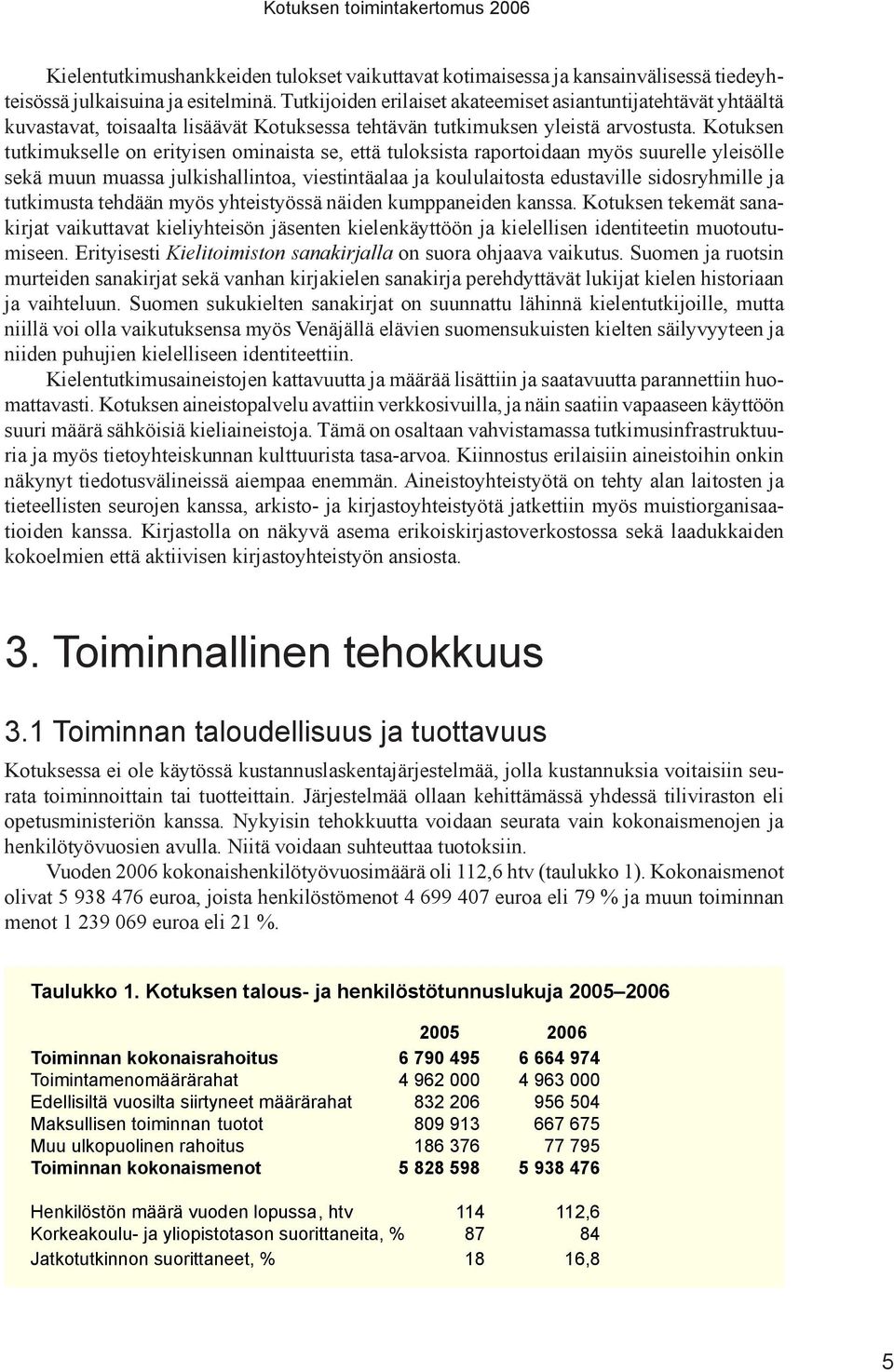 Kotuksen tutkimukselle on erityisen ominaista se, että tuloksista raportoidaan myös suurelle yleisölle sekä muun muassa julkishallintoa, viestintäalaa ja koululaitosta edustaville sidosryhmille ja