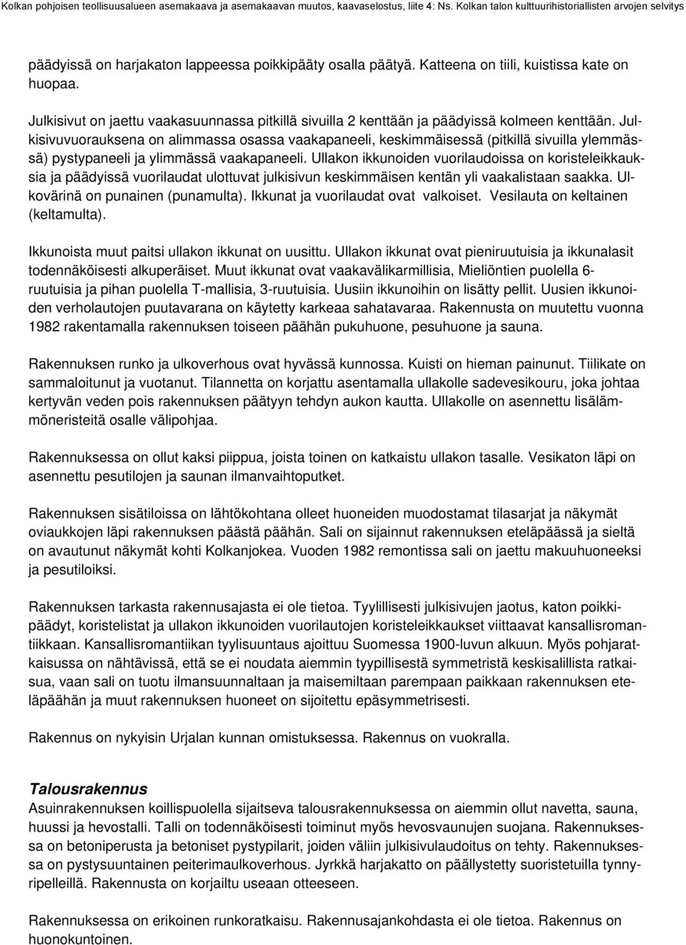 Julkisivuvuorauksena on alimmassa osassa vaakapaneeli, keskimmäisessä (pitkillä sivuilla ylemmässä) pystypaneeli ja ylimmässä vaakapaneeli.