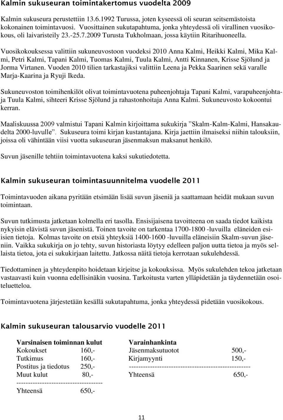 Vuosikokouksessa valittiin sukuneuvostoon vuodeksi 2010 Anna Kalmi, Heikki Kalmi, Mika Kalmi, Petri Kalmi, Tapani Kalmi, Tuomas Kalmi, Tuula Kalmi, Antti Kinnanen, Krisse Sjölund ja Jorma Virtanen.