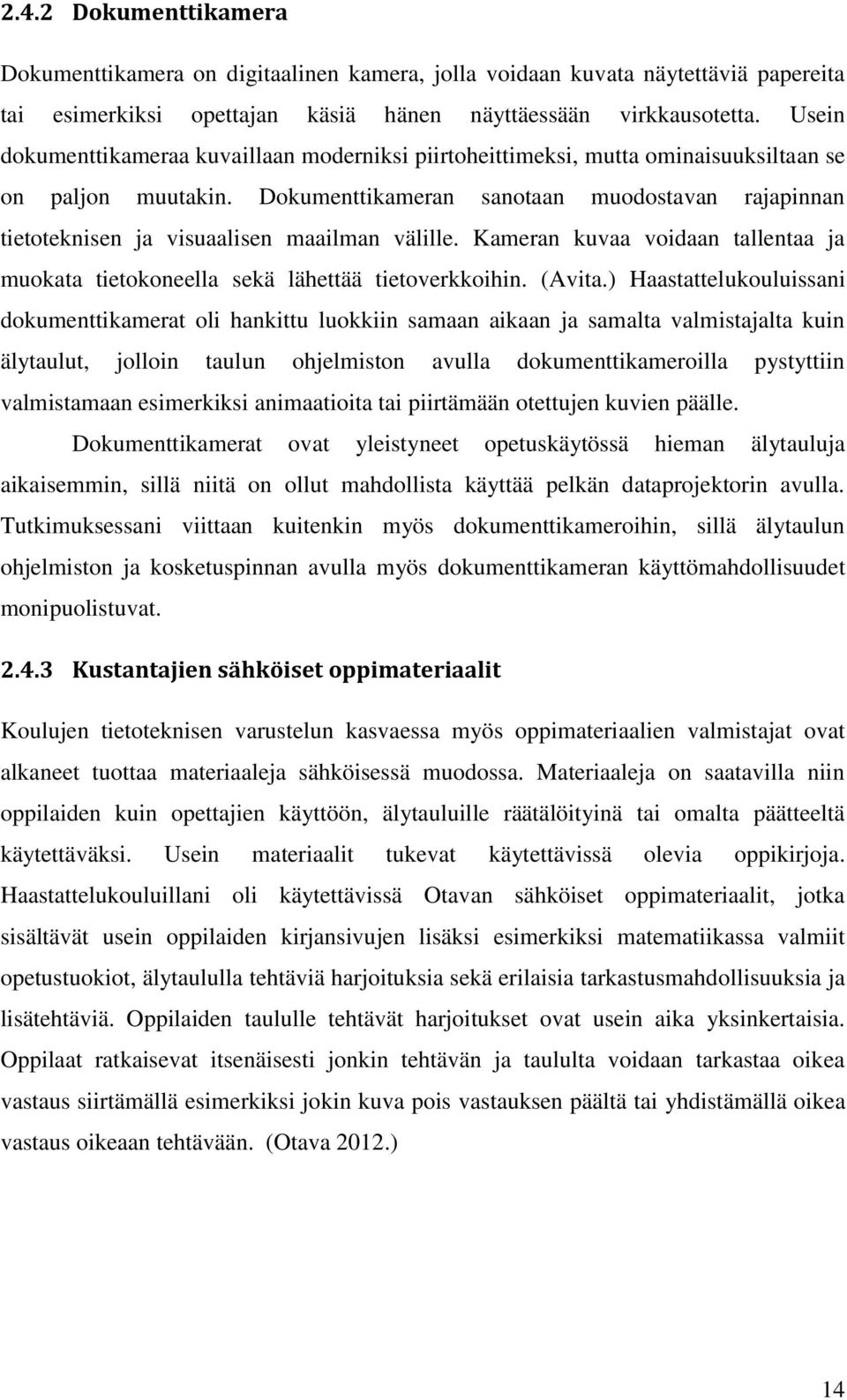 Dokumenttikameran sanotaan muodostavan rajapinnan tietoteknisen ja visuaalisen maailman välille. Kameran kuvaa voidaan tallentaa ja muokata tietokoneella sekä lähettää tietoverkkoihin. (Avita.