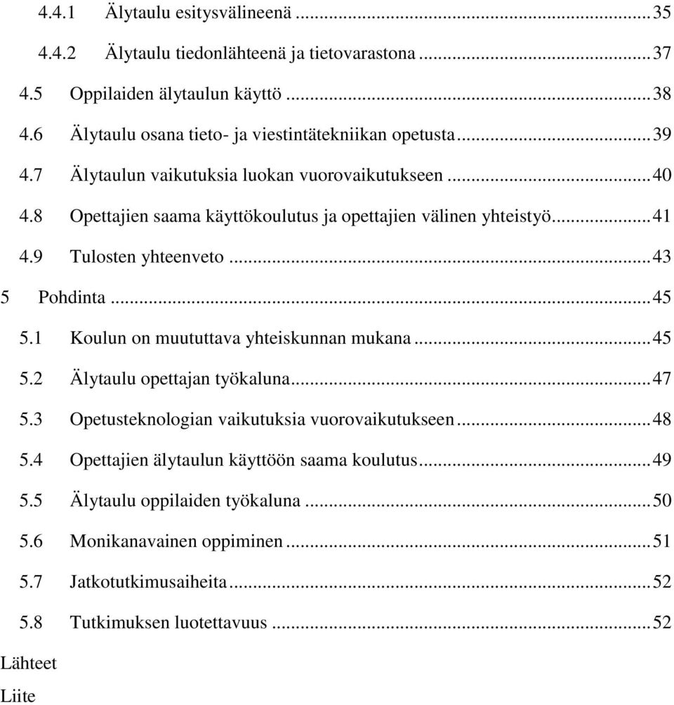 8 Opettajien saama käyttökoulutus ja opettajien välinen yhteistyö... 41 4.9 Tulosten yhteenveto... 43 5 Pohdinta... 45 5.1 Koulun on muututtava yhteiskunnan mukana... 45 5.2 Älytaulu opettajan työkaluna.