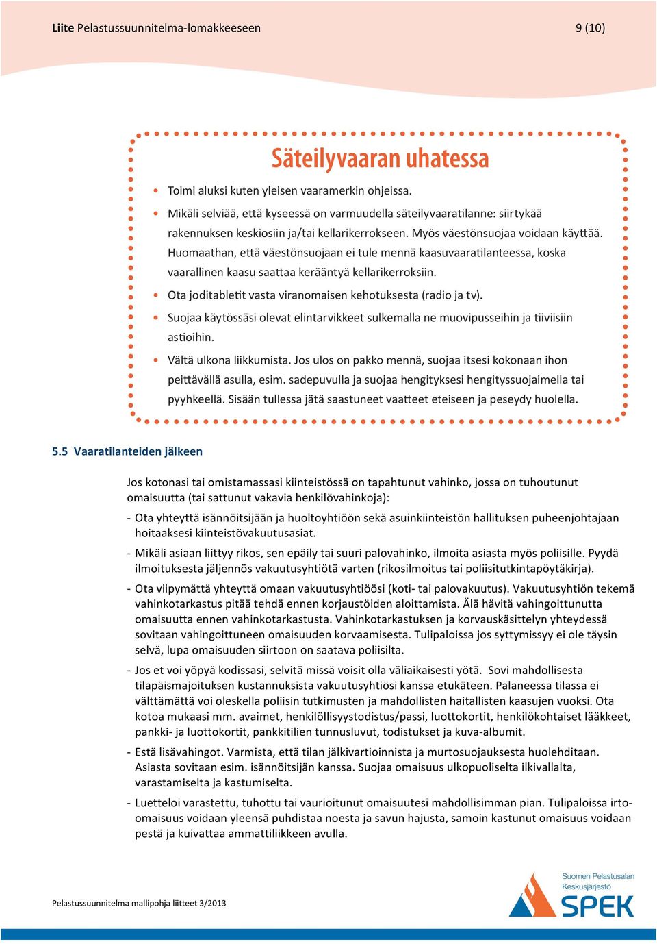 huoltoyhtiöön sekä asuinkiinteistön hallituksen puheenjohtajaan hoitaaksesi kiinteistövakuutusasiat. - Mikäli asiaan liittyy rikos, sen epäily tai suuri palovahinko, ilmoita asiasta myös poliisille.