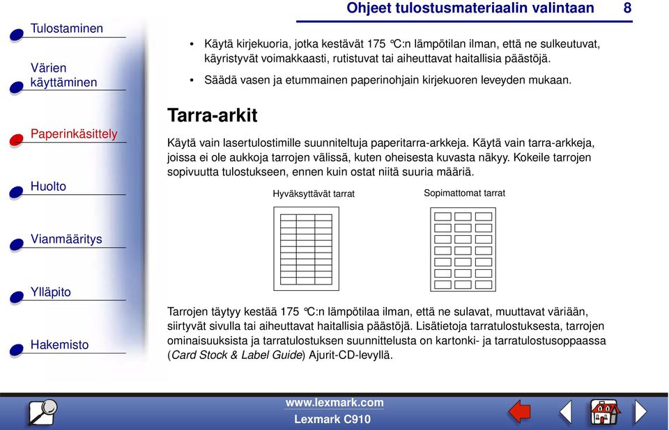 Käytä vain tarra-arkkeja, joissa ei ole aukkoja tarrojen välissä, kuten oheisesta kuvasta näkyy. Kokeile tarrojen sopivuutta tulostukseen, ennen kuin ostat niitä suuria määriä.