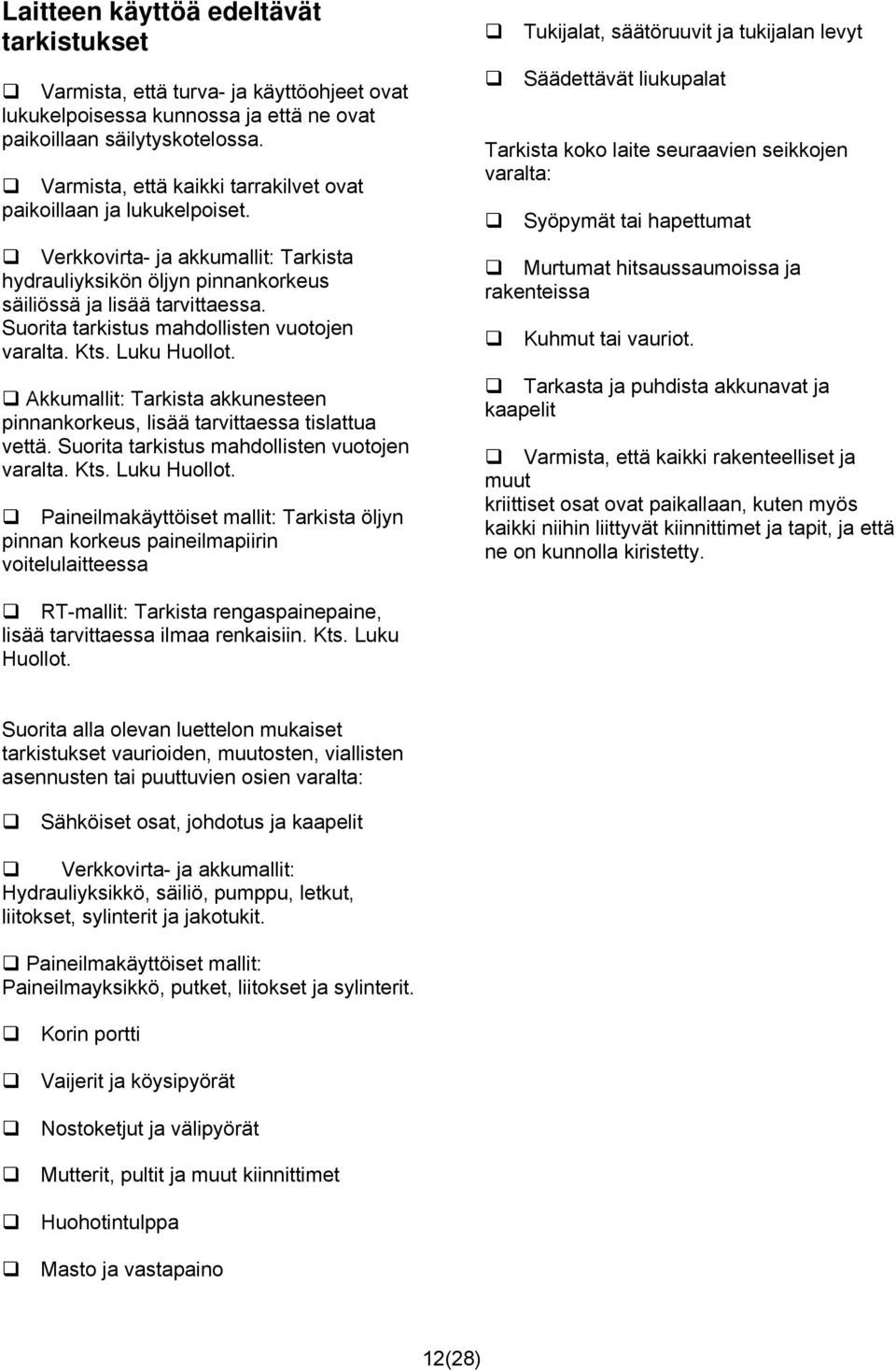 Suorita tarkistus mahdollisten vuotojen varalta. Kts. Luku Huollot. Akkumallit: Tarkista akkunesteen pinnankorkeus, lisää tarvittaessa tislattua vettä. Suorita tarkistus mahdollisten vuotojen varalta.